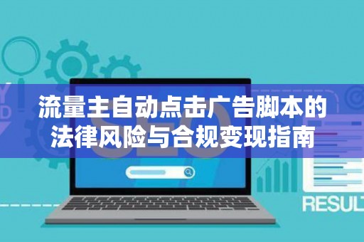 流量主自动点击广告脚本的法律风险与合规变现指南