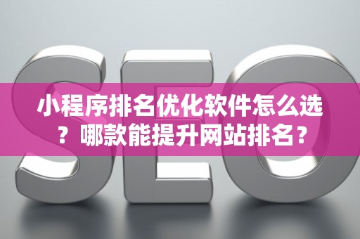 小程序排名优化软件怎么选？哪款能提升网站排名？