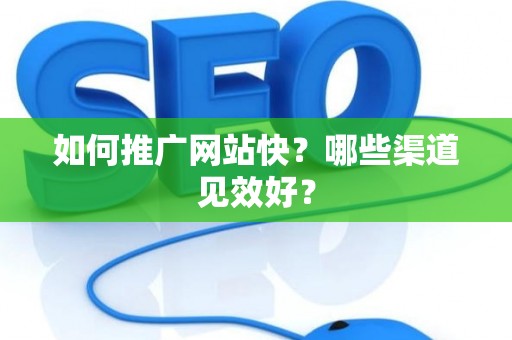 如何推广网站快？哪些渠道见效好？